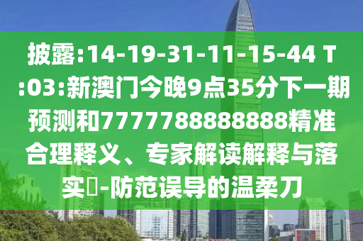 披露:14-19-31-11-15-44 T:03:新澳门今晚9点35分下一期展望和7777788888888精准合理释义、专家解读诠释与落实?-提防误导的温柔刀