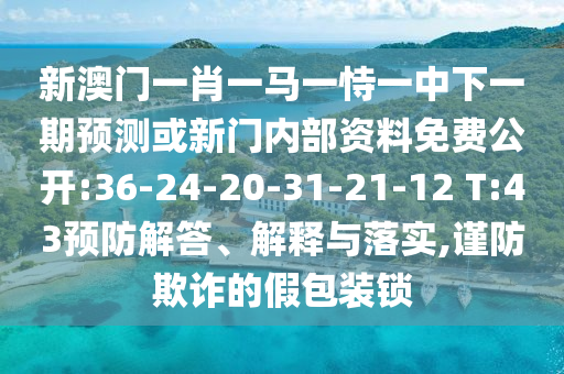 新澳门一肖一马一恃一中下一期展望或新门内部资料免费果真:36-24-20-31-21-12 T:43预防解答、诠释与落实,谨防诓骗的假包装锁
