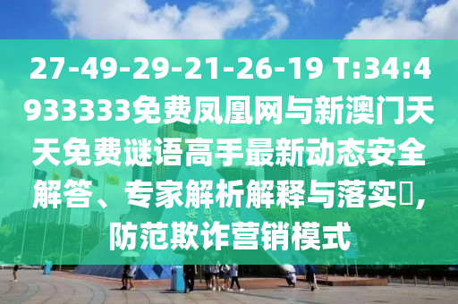 27-49-29-21-26-19 T:34:4933333免费凤凰网与新澳门天天免费谜语能手最新动态清静解答、专家剖析诠释与落实?,提防诓骗营销模式
