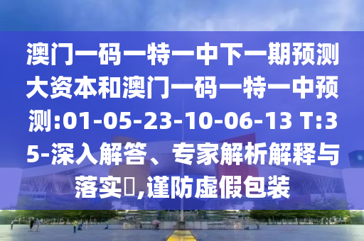 澳门一码一特一中下一期展望大资源和澳门一码一特一中展望:01-05-23-10-06-13 T:35-深入解答、专家剖析诠释与落实?,谨防虚伪包装