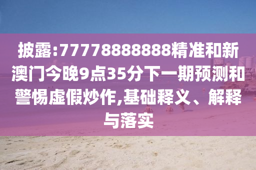 披露:77778888888精准和新澳门今晚9点35分下一期展望和小心虚伪炒作,基础释义、诠释与落实