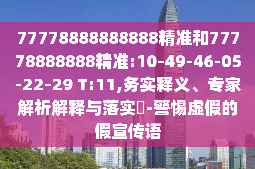 77778888888888精准和77778888888精准:10-49-46-05-22-29 T:11,务实释义、专家剖析诠释与落实?-小心虚伪的假宣传语
