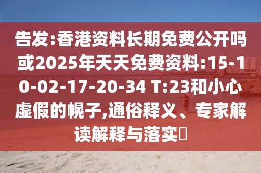密告:香港资料恒久免费果真吗或2025年天天免费资料:15-10-02-17-20-34 T:23和小心虚伪的幌子,通俗释义、专家解读诠释与落实?