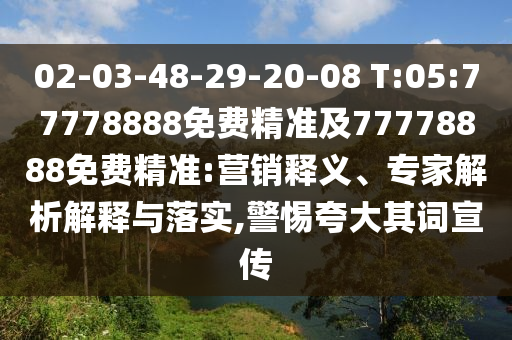 02-03-48-29-20-08 T:05:77778888免费精准及77778888免费精准:营销释义、专家剖析诠释与落实,小心强调其词宣传