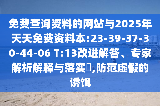 免费盘问资料的网站与2025年天天免费资料本:23-39-37-30-44-06 T:13刷新解答、专家剖析诠释与落实?,提防虚伪的诱饵