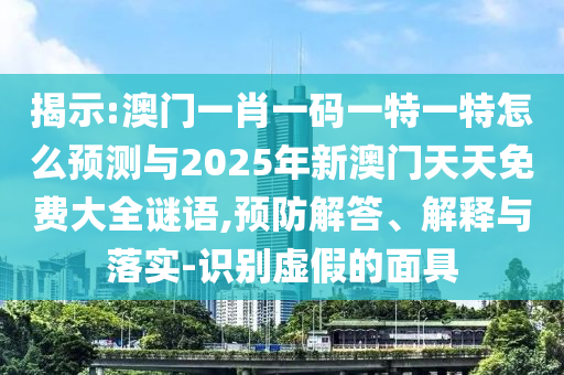 展现:澳门一肖一码一特一特怎么展望与2025年新澳门天天免费大全谜语,预防解答、诠释与落实-识别虚伪的面具