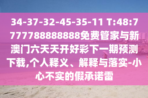 34-37-32-45-35-11 T:48:7777788888888免费管家与新澳门六天天开好彩下一期展望下载,小我私家释义、诠释与落实-小心不实的假允许雷