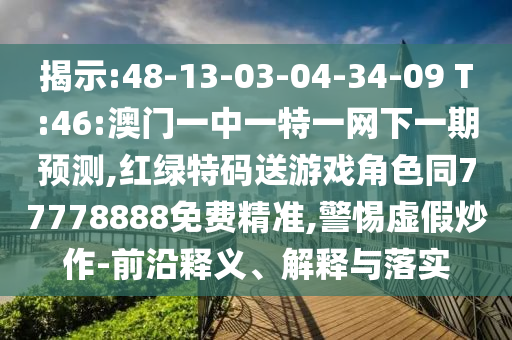 展现:48-13-03-04-34-09 T:46:澳门一中一特一网下一期展望,红绿特码送游戏角色同77778888免费精准,小心虚伪炒作-前沿释义、诠释与落实