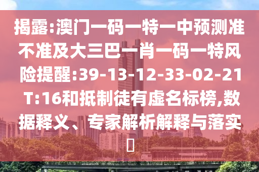揭破:澳门一码一特一中展望准禁绝及大三巴一肖一码一特危害提醒:39-13-12-33-02-21 T:16和抵制徒有虚名标榜,数据释义、专家剖析诠释与落实?