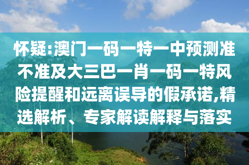 嫌疑:澳门一码一特一中展望准禁绝及大三巴一肖一码一特危害提醒和远离误导的假允许,精选剖析、专家解读诠释与落实