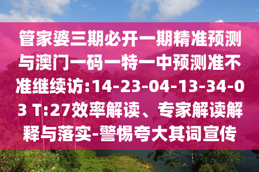 管家婆三期必开一期精准展望与澳门一码一特一中展望准禁绝继续访:14-23-04-13-34-03 T:27效率解读、专家解读诠释与落实-小心强调其词宣传