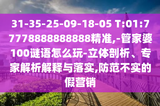 31-35-25-09-18-05 T:01:77778888888888精准,-管家婆100谜语怎么玩-立体剖析、专家剖析诠释与落实,提防不实的假营销