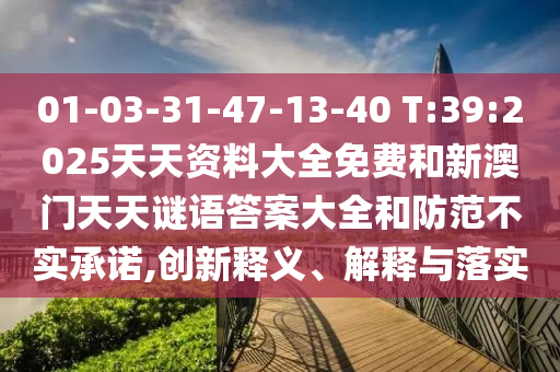 01-03-31-47-13-40 T:39:2025天资质料大全免费和新澳门天天谜语谜底大全和提防不实允许,立异释义、诠释与落实