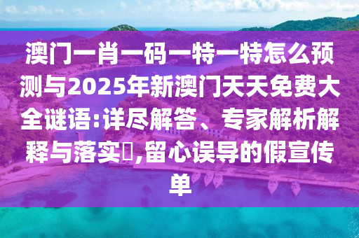 澳门一肖一码一特一特怎么展望与2025年新澳门天天免费大全谜语:详尽解答、专家剖析诠释与落实?,留心误导的假宣传单