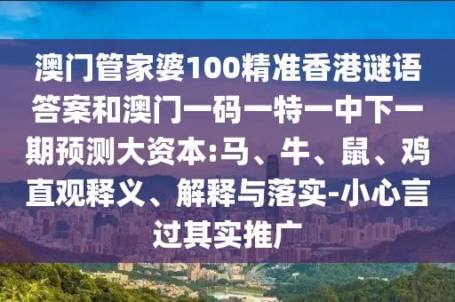 澳门管家婆100精准香港谜语谜底和澳门一码一特一中下一期展望大资源:马、牛、鼠、鸡直观释义、诠释与落实-小心言过着实推广
