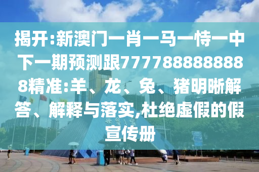 揭开:新澳门一肖一马一恃一中下一期展望跟7777888888888精准:羊、龙、兔、猪明晰解答、诠释与落实,杜绝虚伪的假宣传册