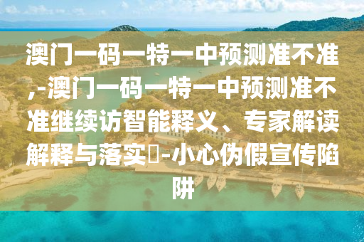 澳门一码一特一中展望准禁绝,-澳门一码一特一中展望准禁绝继续访智能释义、专家解读诠释与落实?-小心伪假宣传陷阱