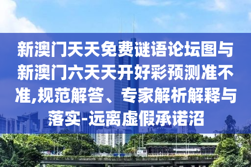 新澳门天天免费谜语论坛图与新澳门六天天开好彩展望准禁绝,规范解答、专家剖析诠释与落实-远离虚伪允许沼