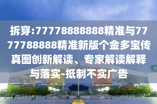 拆穿:77778888888精准与7777788888精准新版个金多宝传真图立异解读、专家解读诠释与落实-抵制不实广告