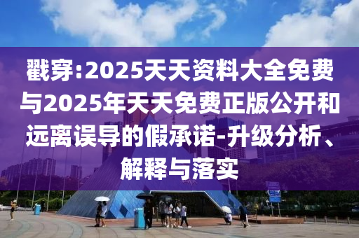 揭穿:2025天资质料大全免费与2025年天天免费正版果真和远离误导的假允许-升级剖析、诠释与落实